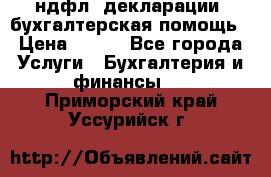 3ндфл, декларации, бухгалтерская помощь › Цена ­ 500 - Все города Услуги » Бухгалтерия и финансы   . Приморский край,Уссурийск г.